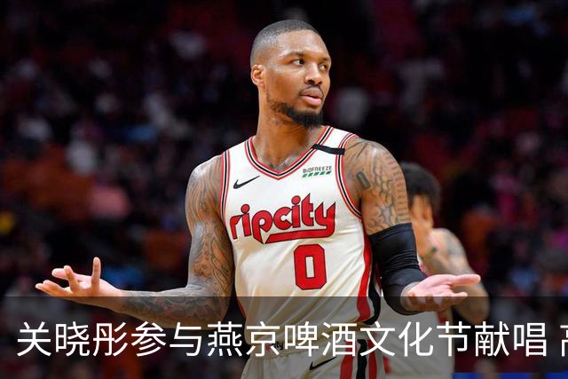 关晓彤参与燕京啤酒文化节献唱 高挑身材与迷人气质引关注