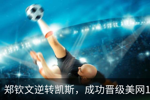 郑钦文逆转凯斯，成功晋级美网16强