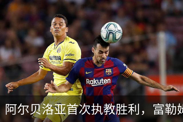 阿尔贝洛亚首次执教胜利，富勒姆1-0小胜赫尔城脱离降级区